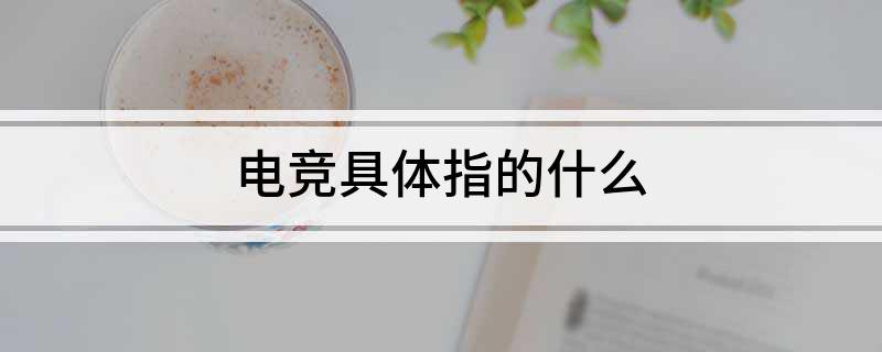 电竞具体指的什么球友会入口(图1)